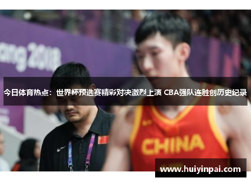 今日体育热点：世界杯预选赛精彩对决激烈上演 CBA强队连胜创历史纪录