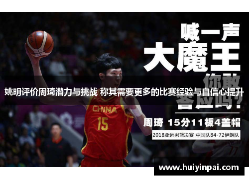 姚明评价周琦潜力与挑战 称其需要更多的比赛经验与自信心提升