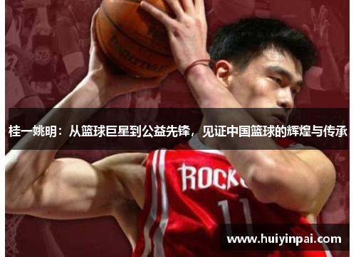 桂一姚明：从篮球巨星到公益先锋，见证中国篮球的辉煌与传承