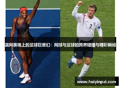 温网赛场上的足球巨星们：网球与足球的跨界碰撞与精彩瞬间