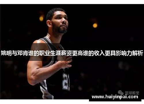 姚明与邓肯谁的职业生涯薪资更高谁的收入更具影响力解析