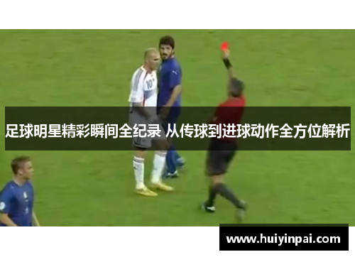 足球明星精彩瞬间全纪录 从传球到进球动作全方位解析