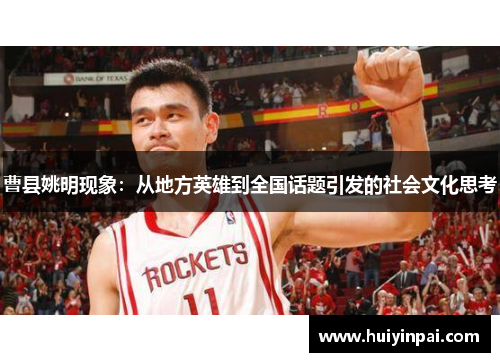曹县姚明现象：从地方英雄到全国话题引发的社会文化思考