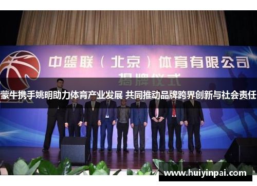 蒙牛携手姚明助力体育产业发展 共同推动品牌跨界创新与社会责任