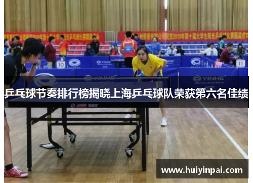 乒乓球节奏排行榜揭晓上海乒乓球队荣获第六名佳绩