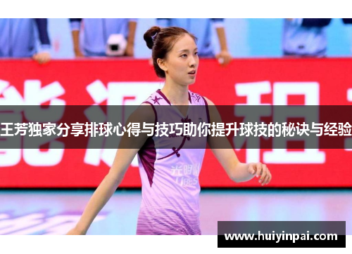 王芳独家分享排球心得与技巧助你提升球技的秘诀与经验