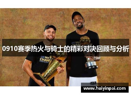 0910赛季热火与骑士的精彩对决回顾与分析