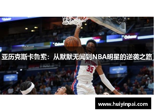 亚历克斯卡鲁索：从默默无闻到NBA明星的逆袭之路