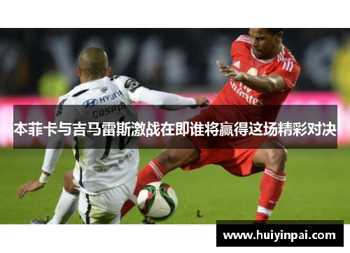 本菲卡与吉马雷斯激战在即谁将赢得这场精彩对决