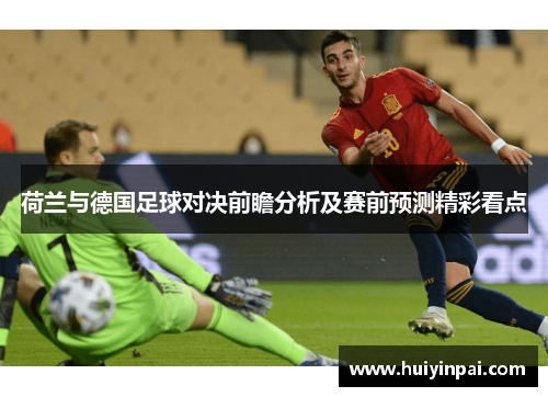 荷兰与德国足球对决前瞻分析及赛前预测精彩看点