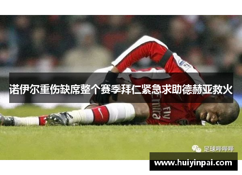 诺伊尔重伤缺席整个赛季拜仁紧急求助德赫亚救火