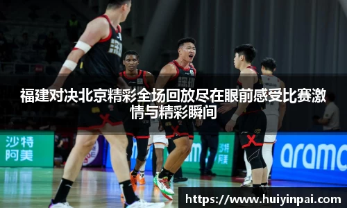 beats365福建对决北京精彩全场回放尽在眼前感受比赛激情与精彩瞬间